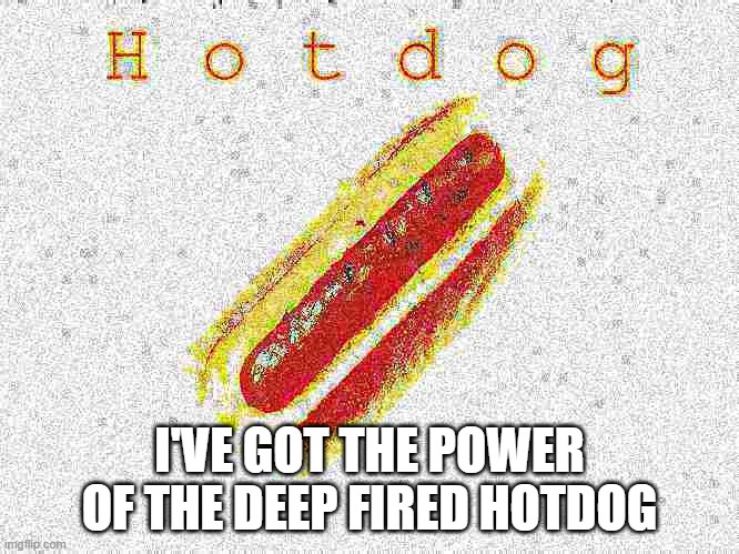 Yes | I'VE GOT THE POWER OF THE DEEP FIRED HOTDOG | made w/ Imgflip meme maker
