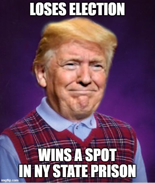 Bad Luck Trump | LOSES ELECTION WINS A SPOT IN NY STATE PRISON | image tagged in bad luck trump | made w/ Imgflip meme maker