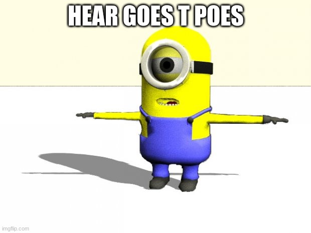 minion t pose | HEAR GOES T POES | image tagged in minion t pose | made w/ Imgflip meme maker