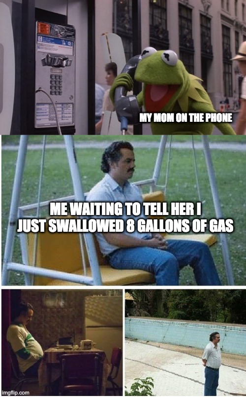 It's a true | MY MOM ON THE PHONE; ME WAITING TO TELL HER I JUST SWALLOWED 8 GALLONS OF GAS | image tagged in kermit phone,narcos waiting | made w/ Imgflip meme maker