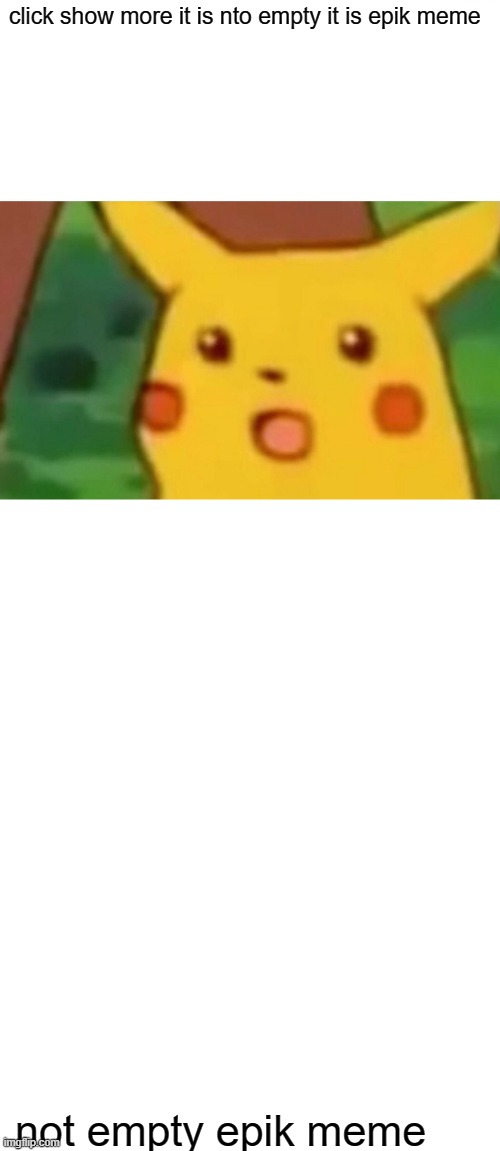 Its not empty | click show more it is nto empty it is epik meme; not empty epik meme | image tagged in memes,surprised pikachu,blank white template,starter pack | made w/ Imgflip meme maker