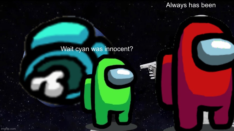 Idk | Always has been; Wait cyan was innocent? | image tagged in memes,always has been | made w/ Imgflip meme maker