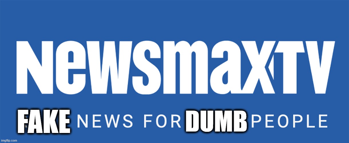 Cringing at Newsmax. | DUMB; FAKE | image tagged in newsmax tv,fake news,trump fake news | made w/ Imgflip meme maker