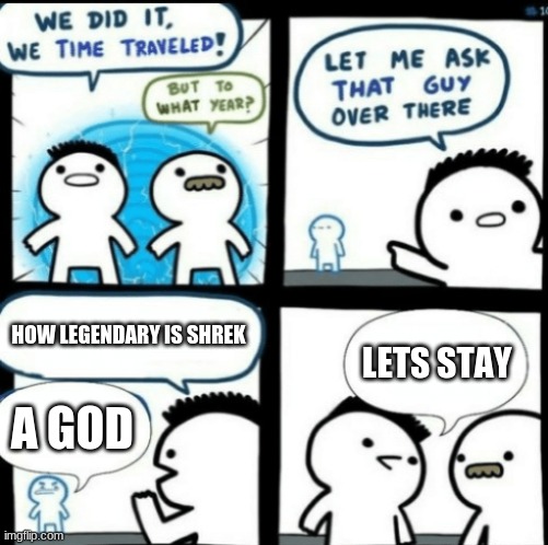 hehehe lol | HOW LEGENDARY IS SHREK; LETS STAY; A GOD | image tagged in time travel with captions,memes,shrek,god | made w/ Imgflip meme maker