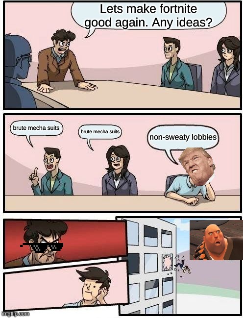 Boardroom Meeting Suggestion | Lets make fortnite good again. Any ideas? brute mecha suits; brute mecha suits; non-sweaty lobbies | image tagged in memes,boardroom meeting suggestion | made w/ Imgflip meme maker