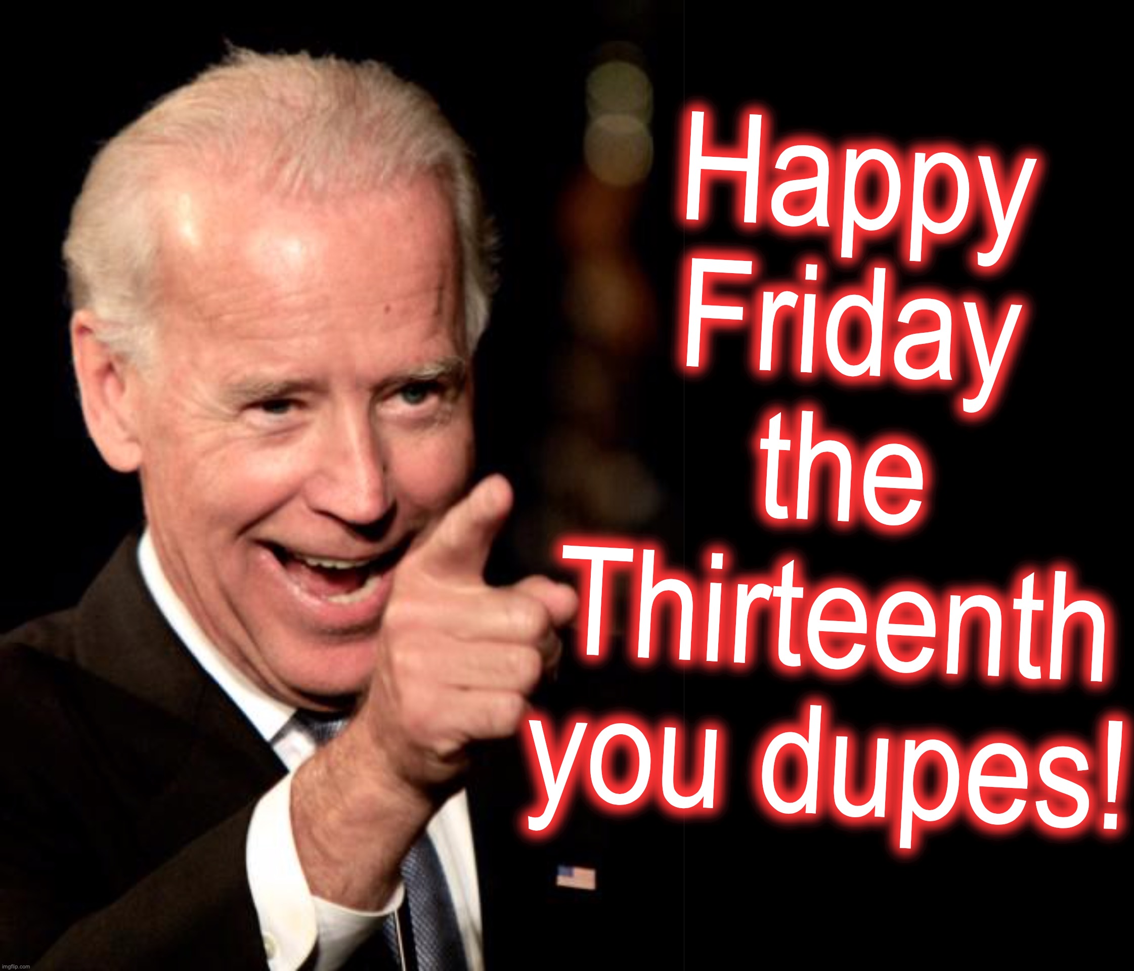 Happy Friday the Thirteenth you dupes! | image tagged in memes,smilin biden,black box | made w/ Imgflip meme maker