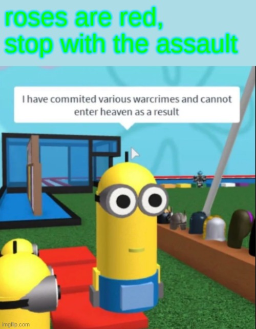 hehe | roses are red,
stop with the assault | image tagged in ive committed various war crimes | made w/ Imgflip meme maker