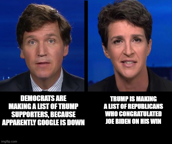DEMOCRATS ARE MAKING A LIST OF TRUMP SUPPORTERS, BECAUSE APPARENTLY GOOGLE IS DOWN TRUMP IS MAKING A LIST OF REPUBLICANS WHO CONGRATULATED J | made w/ Imgflip meme maker