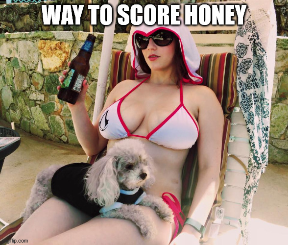 WAY TO SCORE HONEY | image tagged in relax beer | made w/ Imgflip meme maker