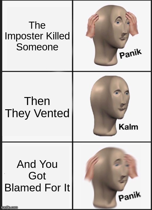Panik Kalm Panik Meme | The Imposter Killed Someone; Then They Vented; And You Got Blamed For It | image tagged in memes,panik kalm panik | made w/ Imgflip meme maker