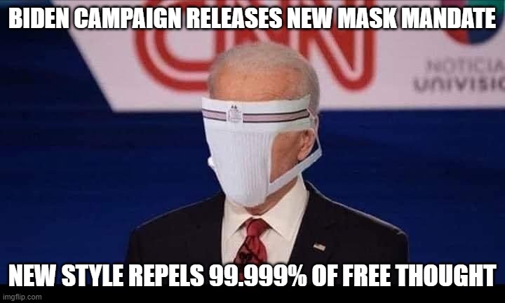 New Biden campaign face mask released | BIDEN CAMPAIGN RELEASES NEW MASK MANDATE; NEW STYLE REPELS 99.999% OF FREE THOUGHT | image tagged in face mask,joe biden,corona virus,covid 19,democratic socialism | made w/ Imgflip meme maker