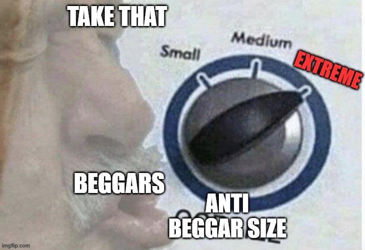 Oof size extreme | TAKE THAT BEGGARS ANTI BEGGAR SIZE | image tagged in oof size extreme | made w/ Imgflip meme maker