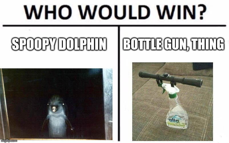 Who do you think will win | SPOOPY DOLPHIN; BOTTLE GUN, THING | image tagged in memes,who would win | made w/ Imgflip meme maker