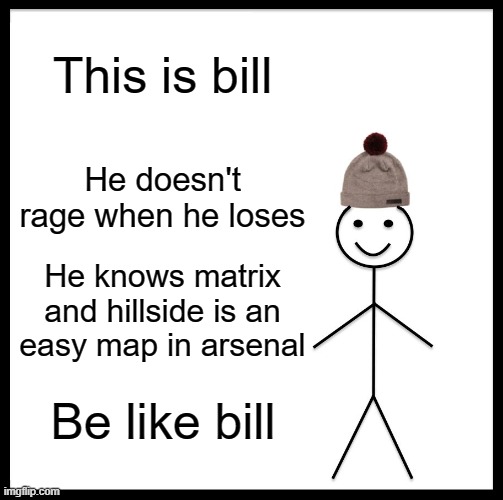 Be Like Bill Meme | This is bill; He doesn't rage when he loses; He knows matrix and hillside is an easy map in arsenal; Be like bill | image tagged in memes,be like bill | made w/ Imgflip meme maker
