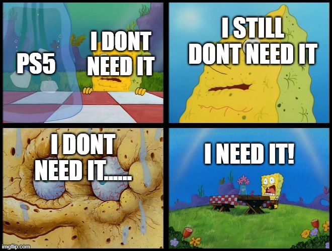 Spongebob - "I Don't Need It" (by Henry-C) | I STILL DONT NEED IT; I DONT NEED IT; PS5; I NEED IT! I DONT NEED IT...... | image tagged in spongebob - i don't need it by henry-c | made w/ Imgflip meme maker