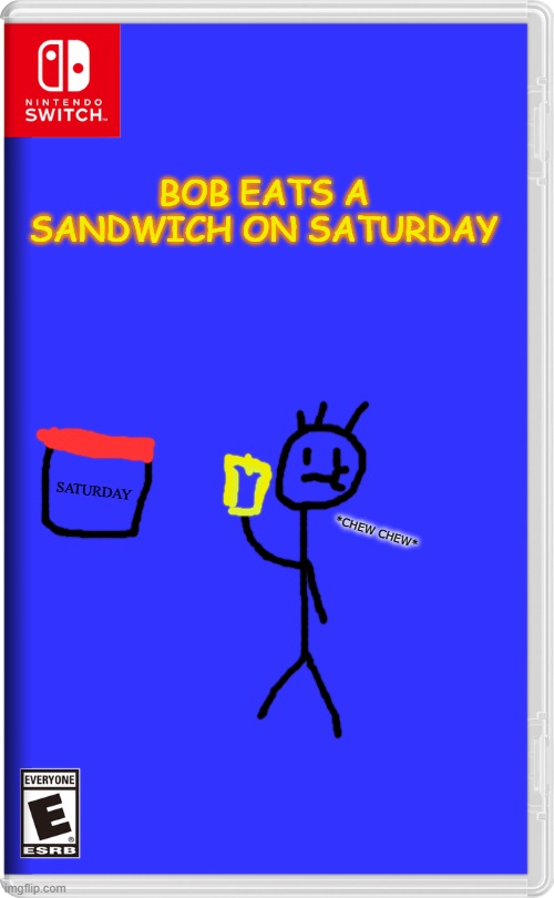 My favorite game ever! | BOB EATS A SANDWICH ON SATURDAY; SATURDAY; *CHEW CHEW* | image tagged in nintendo switch,memes,funny,fake,drawn,drawing | made w/ Imgflip meme maker