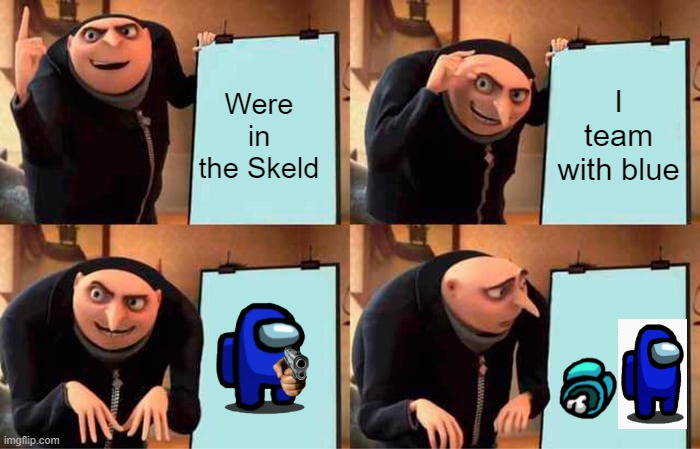 What the flip blu | Were in the Skeld; I team with blue | image tagged in memes,gru's plan | made w/ Imgflip meme maker