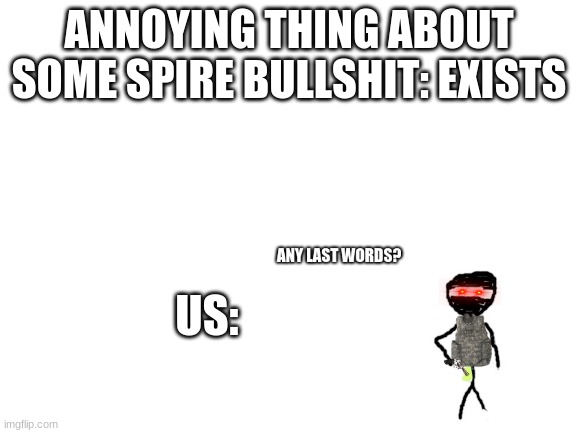 no more (any chance of mod so i can also suffer?) | ANNOYING THING ABOUT SOME SPIRE BULLSHIT: EXISTS; US: | image tagged in blank white template | made w/ Imgflip meme maker