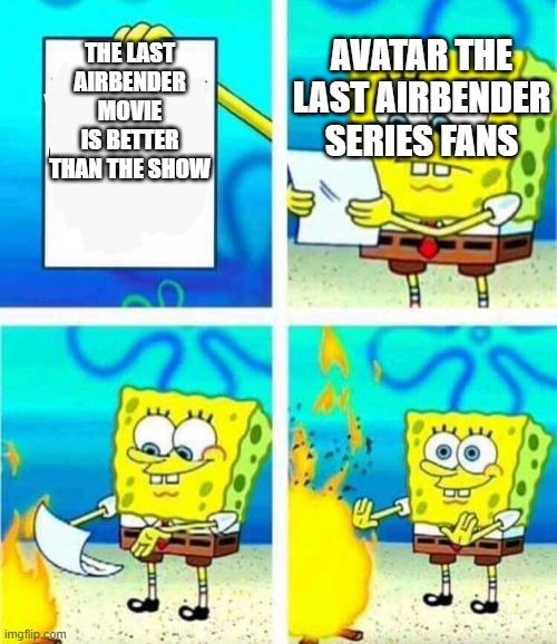 sponge bob letter burning | AVATAR THE LAST AIRBENDER SERIES FANS; THE LAST AIRBENDER MOVIE IS BETTER THAN THE SHOW | image tagged in sponge bob letter burning | made w/ Imgflip meme maker