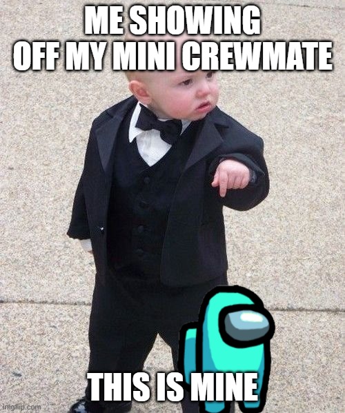 Baby Godfather Meme | ME SHOWING OFF MY MINI CREWMATE; THIS IS MINE | image tagged in memes,baby godfather | made w/ Imgflip meme maker