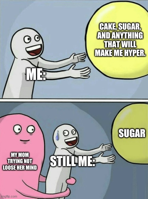 Real life LOL | CAKE, SUGAR, AND ANYTHING THAT WILL MAKE ME HYPER. ME:; SUGAR; MY MOM TRYING NOT LOOSE HER MIND; STILL ME: | image tagged in memes,running away balloon | made w/ Imgflip meme maker