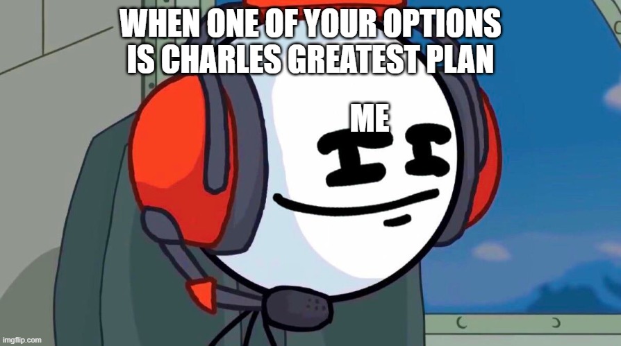press that | WHEN ONE OF YOUR OPTIONS IS CHARLES GREATEST PLAN; ME | image tagged in press that | made w/ Imgflip meme maker