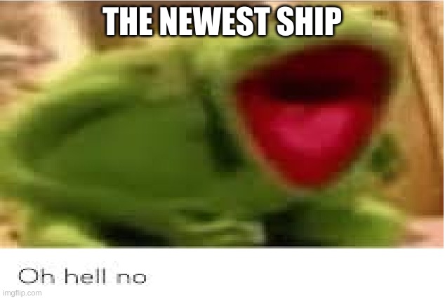 Oh Hell No | THE NEWEST SHIP | image tagged in oh hell no | made w/ Imgflip meme maker