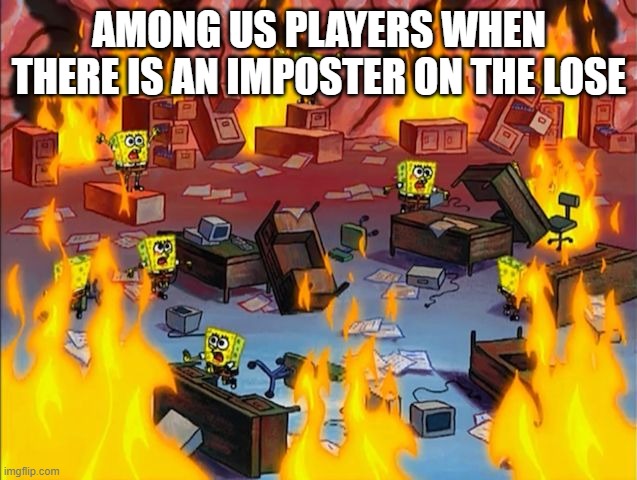 spongebob fire | AMONG US PLAYERS WHEN THERE IS AN IMPOSTER ON THE LOSE | image tagged in spongebob fire | made w/ Imgflip meme maker