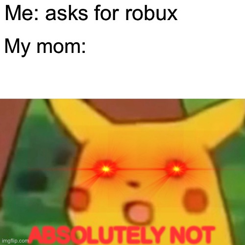 No bobux :( | Me: asks for robux; My mom:; ABSOLUTELY NOT | image tagged in memes,surprised pikachu | made w/ Imgflip meme maker