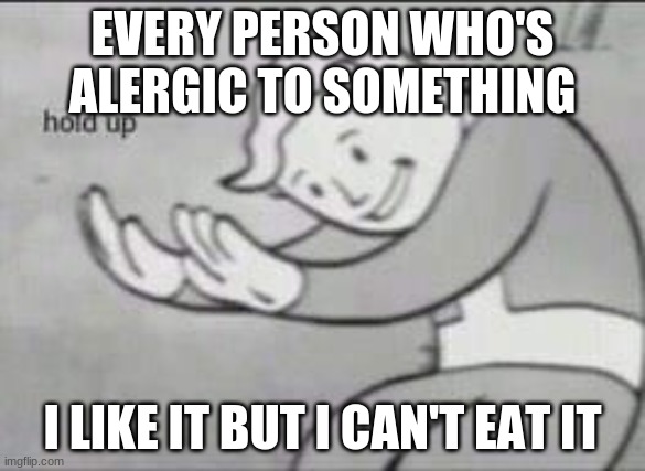 Fallout Hold Up | EVERY PERSON WHO'S ALERGIC TO SOMETHING; I LIKE IT BUT I CAN'T EAT IT | image tagged in fallout hold up | made w/ Imgflip meme maker