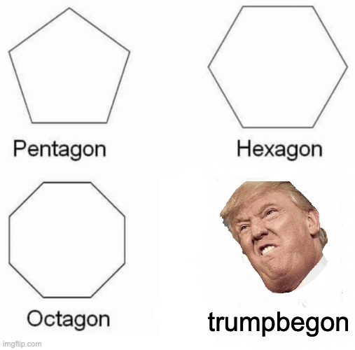 Pentagon Hexagon Octagon Meme | trumpbegon | image tagged in memes,pentagon hexagon octagon | made w/ Imgflip meme maker