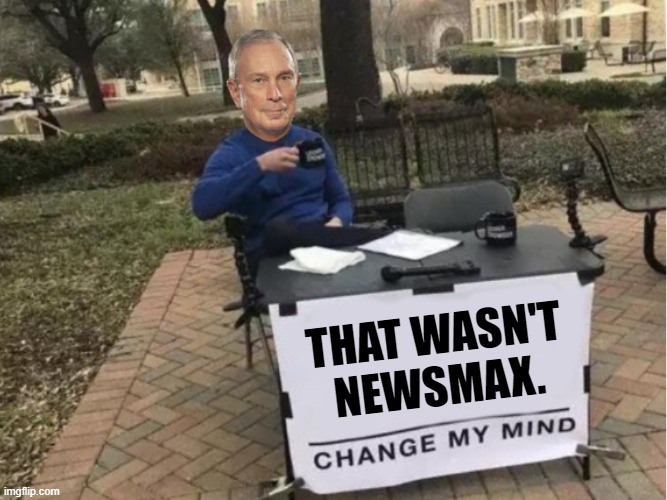 Nevermind: That wasn't Newsmax, it was Bloomberg. | THAT WASN'T NEWSMAX. | image tagged in change my mind bloomberg | made w/ Imgflip meme maker