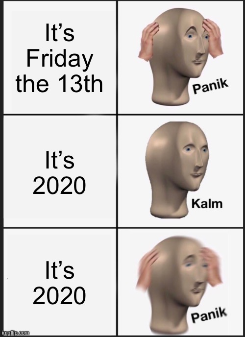 Panik Kalm Panik | It’s Friday the 13th; It’s 2020; It’s 2020 | image tagged in memes,panik kalm panik | made w/ Imgflip meme maker