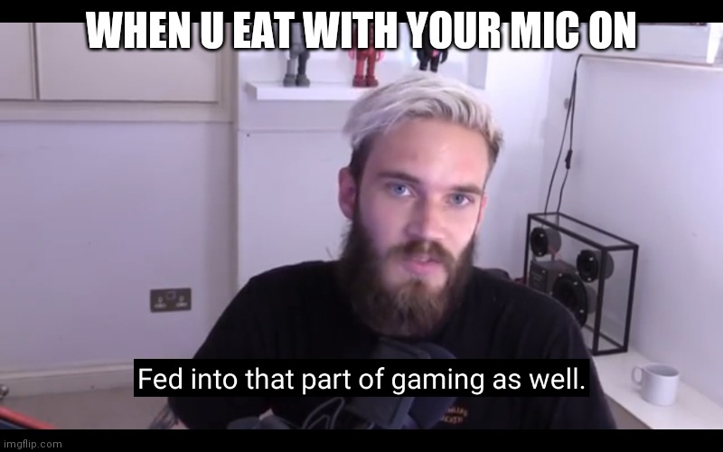 Fed gaming | WHEN U EAT WITH YOUR MIC ON | image tagged in fed gaming | made w/ Imgflip meme maker