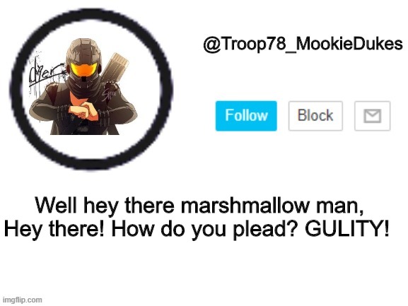 asdf13 | Well hey there marshmallow man, Hey there! How do you plead? GULITY! | image tagged in troop78_mookiedukes | made w/ Imgflip meme maker