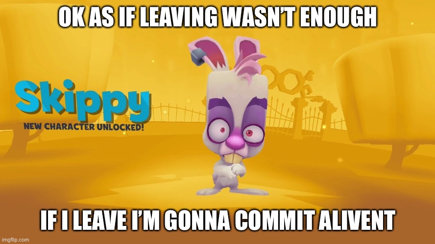 Alivent | OK AS IF LEAVING WASN’T ENOUGH; IF I LEAVE I’M GONNA COMMIT ALIVENT | image tagged in skippy | made w/ Imgflip meme maker