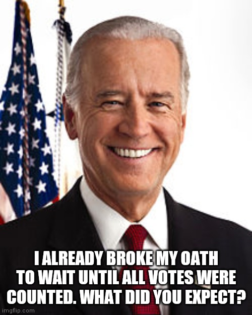 Joe Biden Meme | I ALREADY BROKE MY OATH TO WAIT UNTIL ALL VOTES WERE COUNTED. WHAT DID YOU EXPECT? | image tagged in memes,joe biden | made w/ Imgflip meme maker