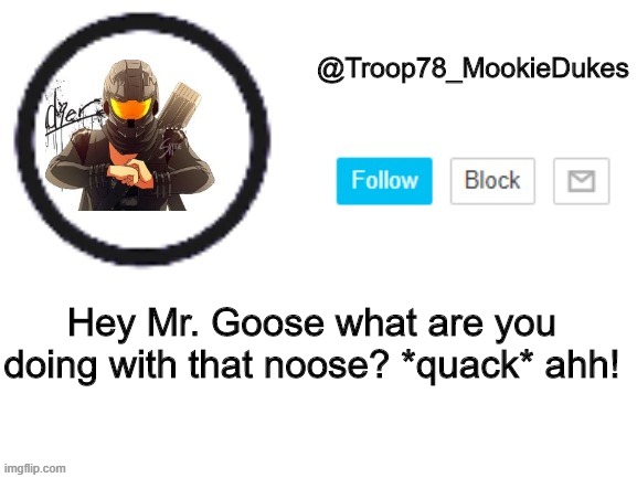 asdf13 | Hey Mr. Goose what are you doing with that noose? *quack* ahh! | image tagged in troop78_mookiedukes | made w/ Imgflip meme maker