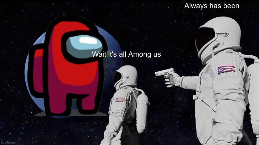 Always Has Been | Always has been; Wait it's all Among us | image tagged in memes,always has been | made w/ Imgflip meme maker