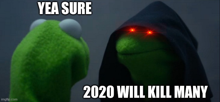 idk | YEA SURE; 2020 WILL KILL MANY | image tagged in memes,evil kermit | made w/ Imgflip meme maker