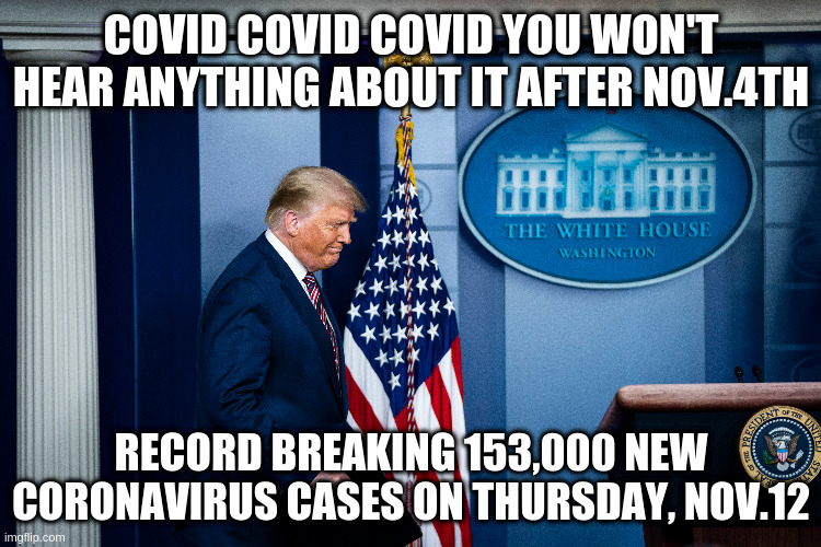 Oh wait, is it because you test too much??? | COVID COVID COVID YOU WON'T HEAR ANYTHING ABOUT IT AFTER NOV.4TH; RECORD BREAKING 153,000 NEW CORONAVIRUS CASES ON THURSDAY, NOV.12 | image tagged in trump,covid,humor,mismanagement,election 2020 | made w/ Imgflip meme maker
