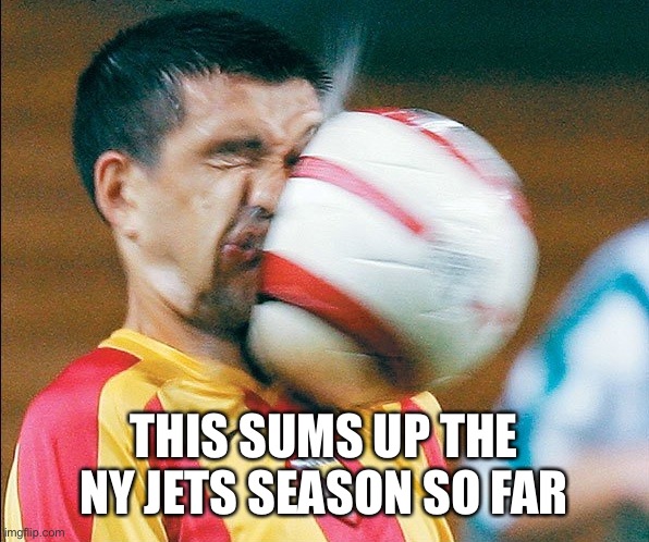 getting hit in the face by a soccer ball | THIS SUMS UP THE NY JETS SEASON SO FAR | image tagged in getting hit in the face by a soccer ball | made w/ Imgflip meme maker