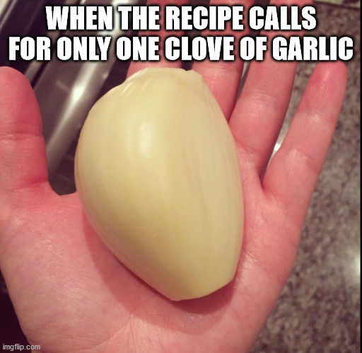 Garlic | WHEN THE RECIPE CALLS FOR ONLY ONE CLOVE OF GARLIC | image tagged in garlic,cooking | made w/ Imgflip meme maker