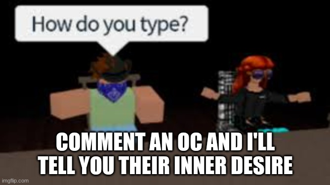 E | COMMENT AN OC AND I'LL TELL YOU THEIR INNER DESIRE | image tagged in e,ee | made w/ Imgflip meme maker