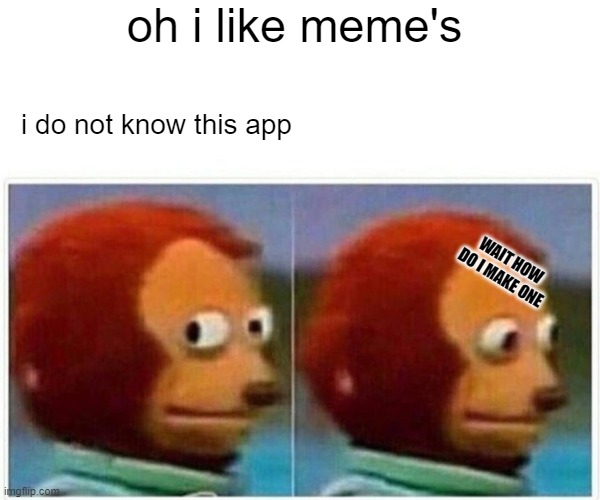 Monkey Puppet | oh i like meme's; i do not know this app; WAIT HOW DO I MAKE ONE | image tagged in memes,monkey puppet | made w/ Imgflip meme maker