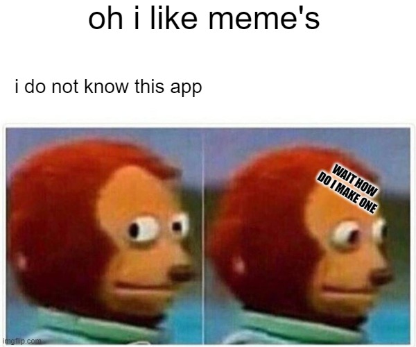 Monkey Puppet Meme | oh i like meme's; i do not know this app; WAIT HOW DO I MAKE ONE | image tagged in memes,monkey puppet | made w/ Imgflip meme maker