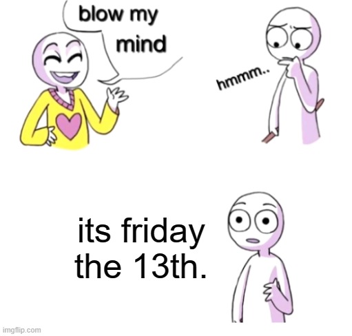 oops | its friday the 13th. | image tagged in friday the 13th | made w/ Imgflip meme maker