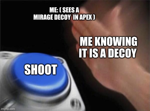 Blank Nut Button Meme | ME: ( SEES A MIRAGE DECOY  IN APEX ); ME KNOWING IT IS A DECOY; SHOOT | image tagged in memes,blank nut button | made w/ Imgflip meme maker