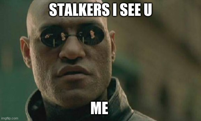 stalker | STALKERS I SEE U; ME | image tagged in memes,matrix morpheus | made w/ Imgflip meme maker