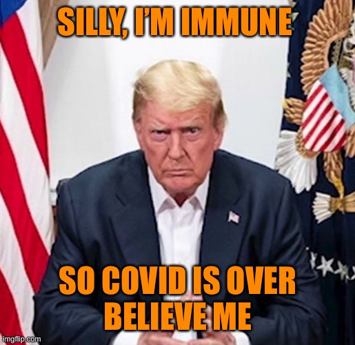 Trump COVID-19 Epic Karma | SILLY, I’M IMMUNE SO COVID IS OVER
BELIEVE ME | image tagged in trump covid-19 epic karma | made w/ Imgflip meme maker